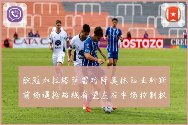 欧冠加拉塔萨雷对阵奥林匹亚科斯前场逼抢路线有望左右中场控制权