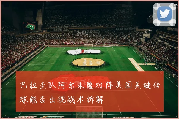 巴拉圭队阿尔米隆对阵美国关键传球能否出现战术拆解