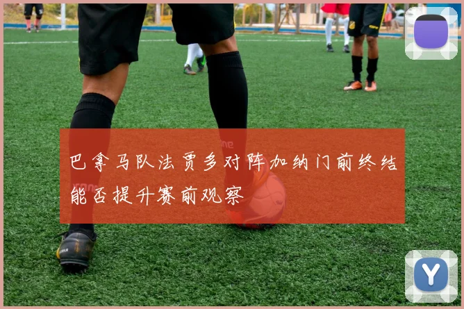 巴拿马队法贾多对阵加纳门前终结能否提升赛前观察