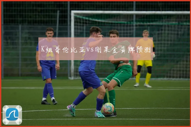 K组哥伦比亚vs刚果金黄牌预测