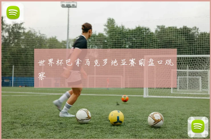 世界杯巴拿马克罗地亚赛前盘口观察
