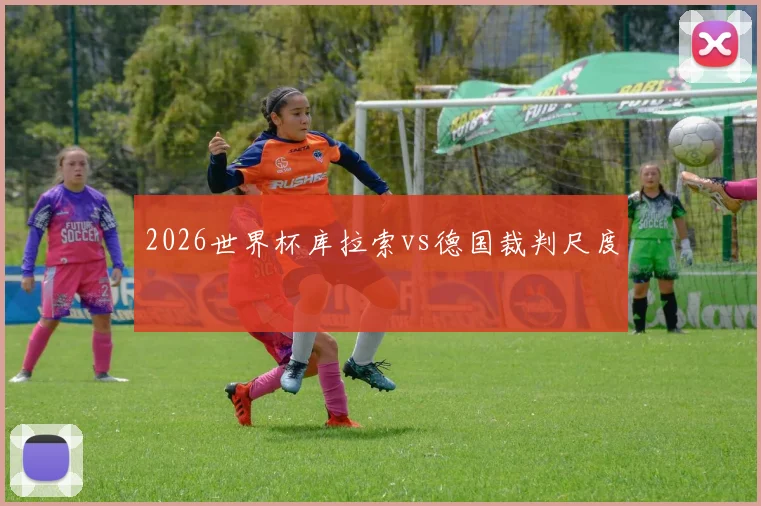 2026世界杯库拉索vs德国裁判尺度