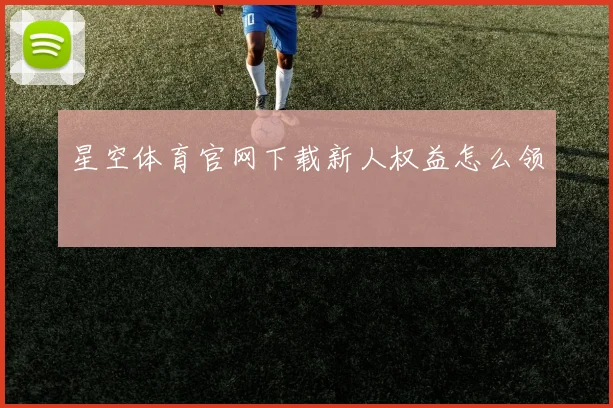 星空体育官网下载新人权益怎么领
