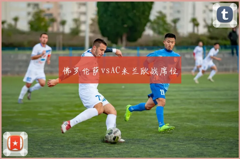 佛罗伦萨vsAC米兰欧战席位