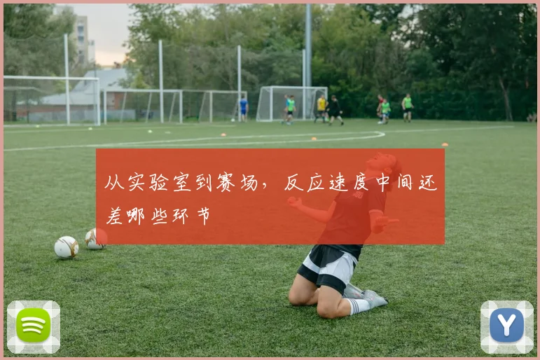 从实验室到赛场，反应速度中间还差哪些环节