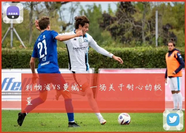 利物浦vs曼城:一场关于耐心的较量