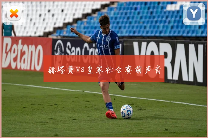 赫塔费vs皇家社会赛前声音