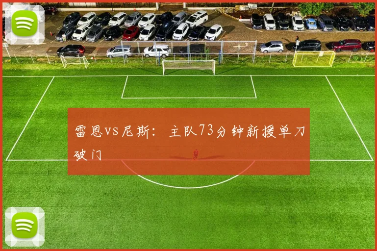 雷恩vs尼斯:主队73分钟新援单刀破门