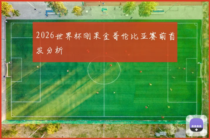 2026世界杯刚果金哥伦比亚赛前首发分析