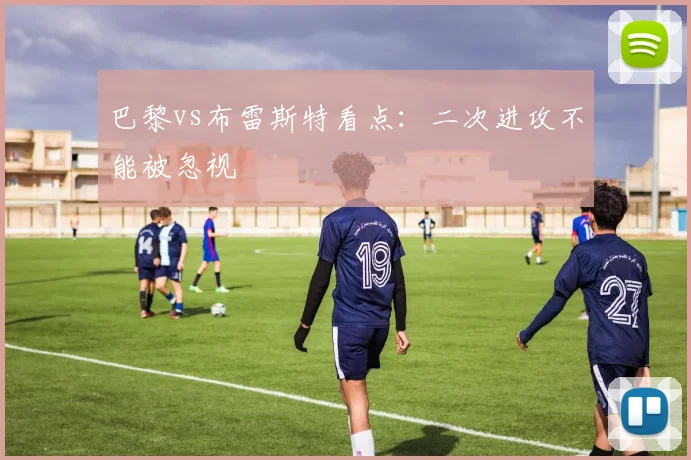 巴黎vs布雷斯特看点：二次进攻不能被忽视
