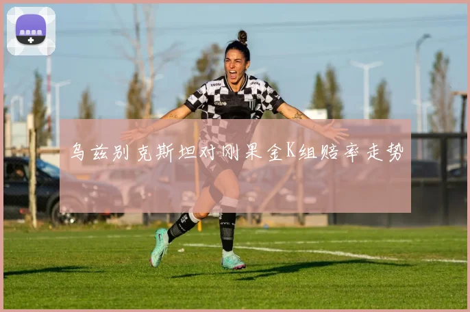乌兹别克斯坦对刚果金K组赔率走势
