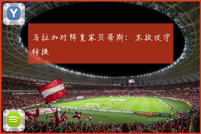 马拉加对阵皇家贝蒂斯:末段攻守转换