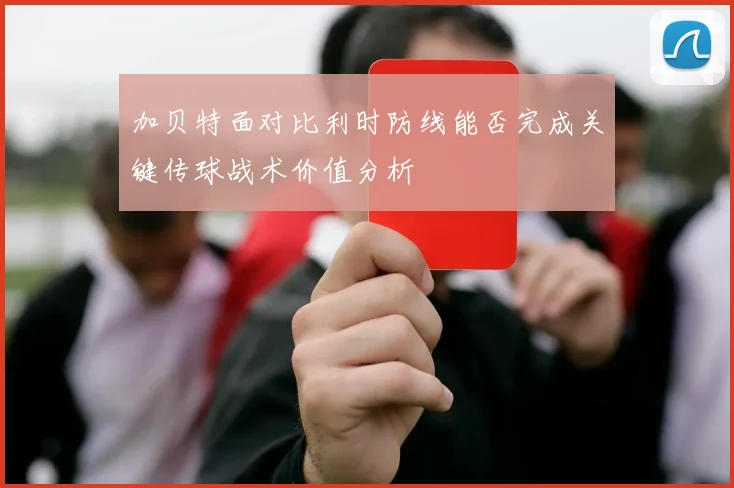 加贝特面对比利时防线能否完成关键传球战术价值分析