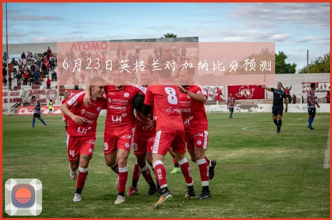 6月23日英格兰对加纳比分预测
