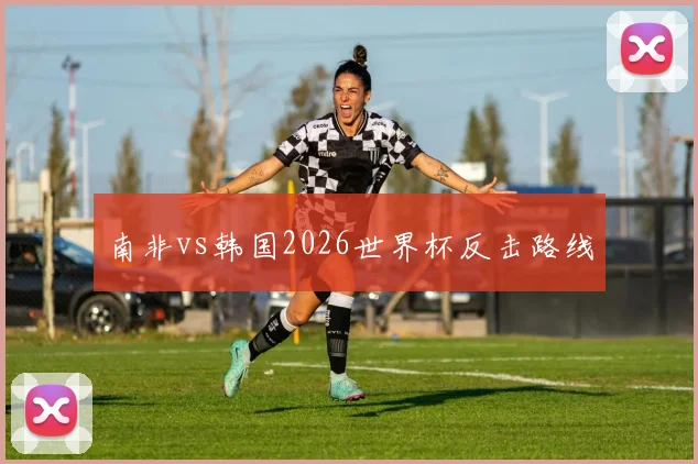 南非vs韩国2026世界杯反击路线